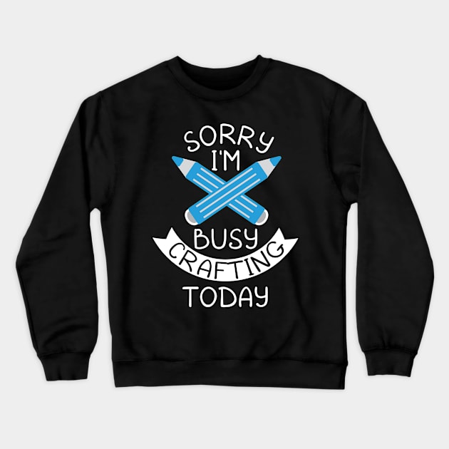 Sorry I'm Busy Crafting Today Craft Lovers Quotes Gift Crewneck Sweatshirt by Tracy